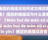 挽回的挽组词如何成功挽回爱情？挽回的挽组词为什么重要？（Wǎn huí de wǎn zǔ cí jí wǎn huí de wǎn zǔ cí pīn yīn）挽回的挽组词拼音
