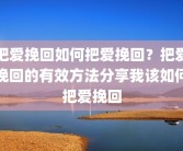 把爱挽回如何把爱挽回？把爱挽回的有效方法分享我该如何把爱挽回