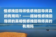 情感挽回导师情感挽回导师真的有用吗？——揭秘情感挽回导师的真相情感挽回导师真的有用吗