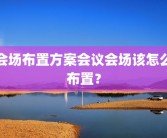 会场布置方案会议会场该怎么布置？