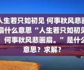 人生若只如初见 何事秋风悲画扇什么意思“人生若只如初见，何事秋风悲画扇。”是什么意思？求解？