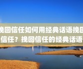 挽回信任如何用经典话语挽回信任？挽回信任的经典话语