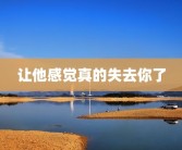 让他感觉真的失去你了