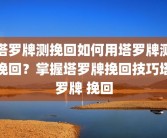 塔罗牌测挽回如何用塔罗牌测挽回？掌握塔罗牌挽回技巧塔罗牌 挽回