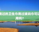 用过的卫生巾用过姨妈巾可以用吗？