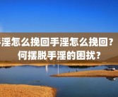 手淫怎么挽回手淫怎么挽回？如何摆脱手淫的困扰？