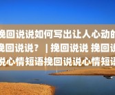 挽回说说如何写出让人心动的挽回说说？ | 挽回说说 挽回说说心情短语挽回说说心情短语