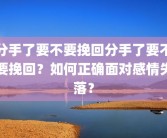 分手了要不要挽回分手了要不要挽回？如何正确面对感情失落？