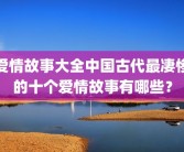 爱情故事大全中国古代最凄惨的十个爱情故事有哪些？