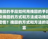 挽回的手段如何用挽回的手段及挽回的方式和方法成功挽回爱情？挽回的方式和方法的语言