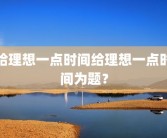 给理想一点时间给理想一点时间为题？