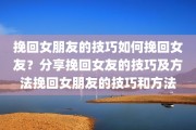 挽回女朋友的技巧如何挽回女友？分享挽回女友的技巧及方法挽回女朋友的技巧和方法