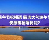端午节祝福语 简洁大气端午节安康祝福语简短？