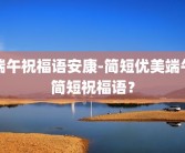 端午祝福语安康-简短优美端午简短祝福语？