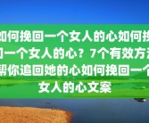 如何挽回一个女人的心如何挽回一个女人的心？7个有效方法帮你追回她的心如何挽回一个女人的心文案