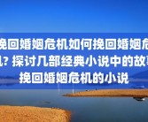 挽回婚姻危机如何挽回婚姻危机? 探讨几部经典小说中的故事挽回婚姻危机的小说