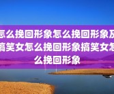 怎么挽回形象怎么挽回形象及搞笑女怎么挽回形象搞笑女怎么挽回形象