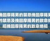 挽回摩羯男的禁忌挽回摩羯男的禁忌及挽回摩羯男的致命绝招挽回摩羯男的致命绝招