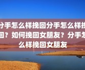 分手怎么样挽回分手怎么样挽回？如何挽回女朋友？分手怎么样挽回女朋友