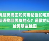 男朋友挽回如何用恰当的道歉话语挽回男友的心？道歉的话给男朋友挽回