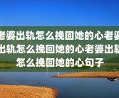 老婆出轨怎么挽回她的心老婆出轨怎么挽回她的心老婆出轨怎么挽回她的心句子