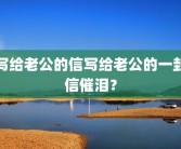 写给老公的信写给老公的一封信催泪？