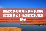 挽回女友礼物如何利用礼物挽回女友的心？挽回女友礼物没拒绝