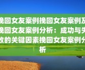 挽回女友案例挽回女友案例及挽回女友案例分析：成功与失败的关键因素挽回女友案例分析