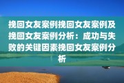 挽回女友案例挽回女友案例及挽回女友案例分析：成功与失败的关键因素挽回女友案例分析