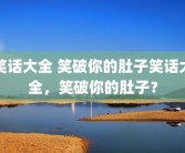 笑话大全 笑破你的肚子笑话大全，笑破你的肚子？