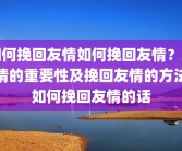 如何挽回友情如何挽回友情？友情的重要性及挽回友情的方法如何挽回友情的话