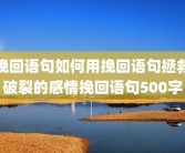 挽回语句如何用挽回语句拯救破裂的感情挽回语句500字