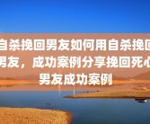 自杀挽回男友如何用自杀挽回男友，成功案例分享挽回死心男友成功案例