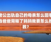 老公出轨自己的母亲怎么回事当爸爸背叛了妈妈我要怎么挽救？