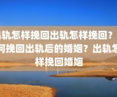 出轨怎样挽回出轨怎样挽回？如何挽回出轨后的婚姻？出轨怎样挽回婚姻