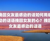 挽回女友最感动的话如何用感动的话语挽回女友的心？挽回女友最感动的话语