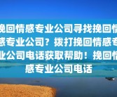 挽回情感专业公司寻找挽回情感专业公司？拨打挽回情感专业公司电话获取帮助！挽回情感专业公司电话