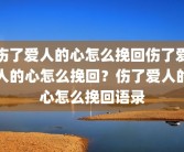 伤了爱人的心怎么挽回伤了爱人的心怎么挽回？伤了爱人的心怎么挽回语录