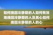 如何挽回冷静期的人如何有效地挽回冷静期的人及其心如何挽回冷静期的人的心