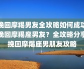 挽回摩羯男友全攻略如何成功挽回摩羯座男友？全攻略分享挽回摩羯座男朋友攻略