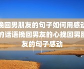 挽回男朋友的句子如何用感动的话语挽回男友的心挽回男朋友的句子感动