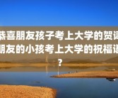 恭喜朋友孩子考上大学的贺词朋友的小孩考上大学的祝福语？