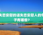 失恋安慰的话失恋安慰人的句子有哪些？