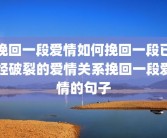 挽回一段爱情如何挽回一段已经破裂的爱情关系挽回一段爱情的句子