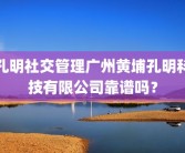 孔明社交管理广州黄埔孔明科技有限公司靠谱吗？