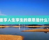 重享人生享生的意思是什么？