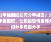 分手挽回吧如何分手挽回？分手挽回吧，让你的爱情重燃火焰分手挽回分手