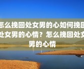 怎么挽回处女男的心如何挽回处女男的心情？怎么挽回处女男的心情