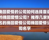 挽回爱情的公司如何选择靠谱的挽回爱情公司？推荐几家知名的挽回爱情公司挽回爱情公司名字