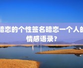 暗恋的个性签名暗恋一个人的情感语录？